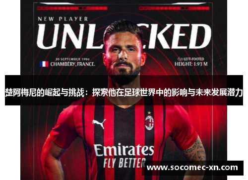 楚阿梅尼的崛起与挑战：探索他在足球世界中的影响与未来发展潜力